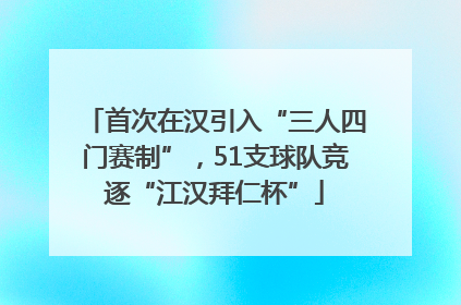 首次在汉引入“三人四门赛制”，51支球队竞逐“江汉拜仁杯”