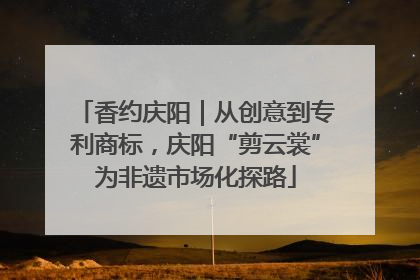香约庆阳｜从创意到专利商标，庆阳“剪云裳”为非遗市场化探路