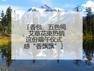 香包、五色绳、艾草花束热销 这份端午仪式感“香飘飘”