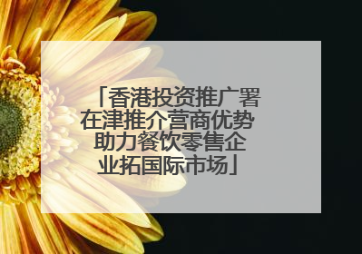 香港投资推广署在津推介营商优势 助力餐饮零售企业拓国际市场