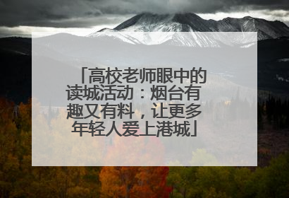 高校老师眼中的读城活动：烟台有趣又有料，让更多年轻人爱上港城