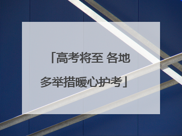 高考将至 各地多举措暖心护考
