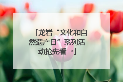 龙岩“文化和自然遗产日”系列活动抢先看→