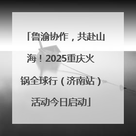 鲁渝协作，共赴山海！2025重庆火锅全球行（济南站）活动今日启动