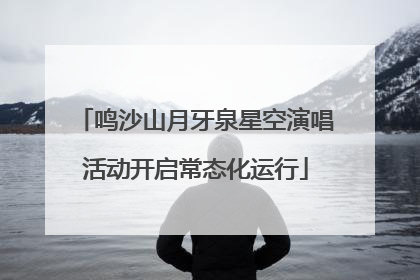 鸣沙山月牙泉星空演唱活动开启常态化运行
