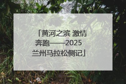 黄河之滨 激情奔跑——2025兰州马拉松侧记