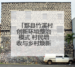 黟县竹溪村创新环境整治模式 村民增收与乡村焕新双赢