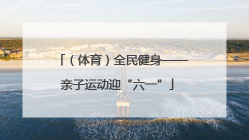 （体育）全民健身——亲子运动迎“六一”