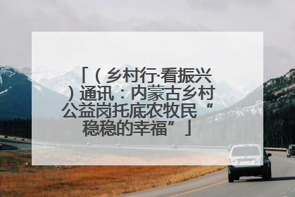 （乡村行·看振兴）通讯：内蒙古乡村公益岗托底农牧民“稳稳的幸福”