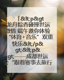 <p>龙舟粽香碰撞世运激情 端午邀你体验“体育+音乐”双重快乐</p><p>——成都世运会“跟着赛事去旅行”武侯站即将启幕</p>