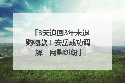 3天追回3年未退购物款！安岳成功调解一网购纠纷