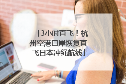 3小时直飞！杭州空港口岸恢复直飞日本冲绳航线