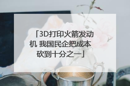 3D打印火箭发动机 我国民企把成本砍到十分之一