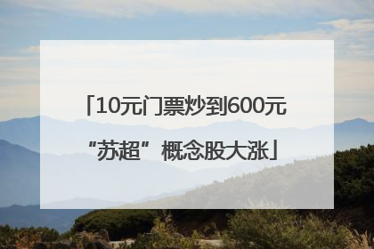 10元门票炒到600元 “苏超”概念股大涨