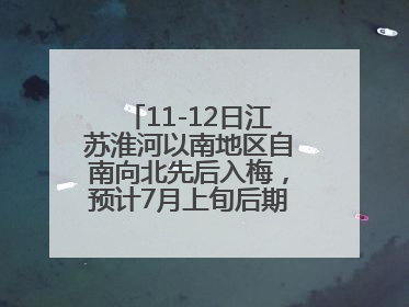 11-12日江苏淮河以南地区自南向北先后入梅，预计7月上旬后期出梅，降水偏多