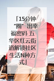 15分钟“圈”出幸福密码 五华区红云街道解锁社区生活N种方式
