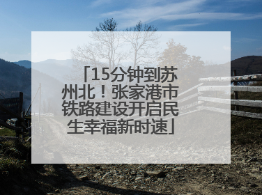 15分钟到苏州北！张家港市铁路建设开启民生幸福新时速