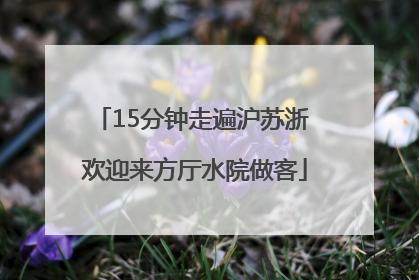 15分钟走遍沪苏浙 欢迎来方厅水院做客
