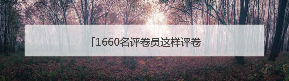 1660名评卷员这样评卷！记者探访北京高考评卷点