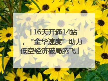 16天开通14站，“金华速度”助力低空经济破局腾飞
