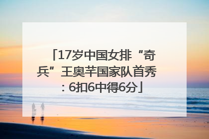 17岁中国女排“奇兵”王奥芊国家队首秀：6扣6中得6分
