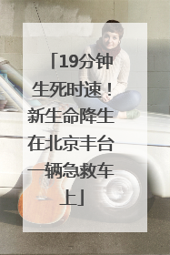 19分钟生死时速！新生命降生在北京丰台一辆急救车上