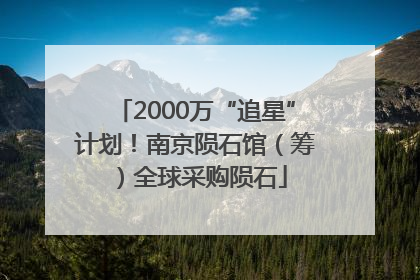 2000万“追星”计划！南京陨石馆（筹）全球采购陨石