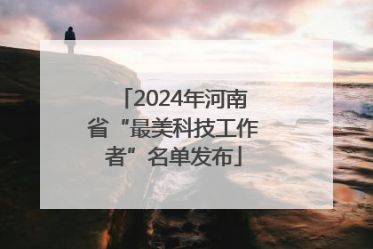 2024年河南省“最美科技工作者”名单发布