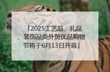 2025工艺品、礼品、装饰品类外贸优品购物节将于6月13日开幕