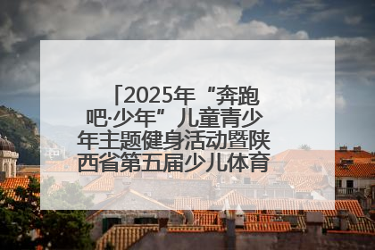 2025年“奔跑吧·少年”儿童青少年主题健身活动暨陕西省第五届少儿体育嘉年华活动启动
