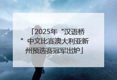 2025年“汉语桥”中文比赛澳大利亚新州预选赛冠军出炉