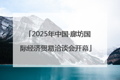 2025年中国·廊坊国际经济贸易洽谈会开幕