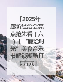 2025年廊坊经洽会亮点抢先看（六）丨“廊洽时光”美食音乐节解锁潮酷打卡方式
