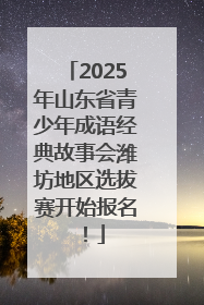 2025年山东省青少年成语经典故事会潍坊地区选拔赛开始报名！