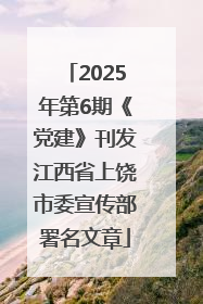 2025年第6期《党建》刊发江西省上饶市委宣传部署名文章