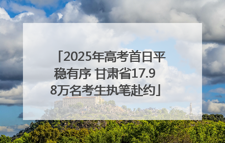 2025年高考首日平稳有序 甘肃省17.98万名考生执笔赴约