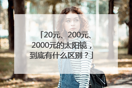 20元、200元、2000元的太阳镜，到底有什么区别？