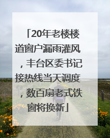 20年老楼楼道窗户漏雨灌风，丰台区委书记接热线当天调度，数百扇老式铁窗将换新