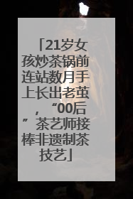 21岁女孩炒茶锅前连站数月手上长出老茧，“00后”茶艺师接棒非遗制茶技艺