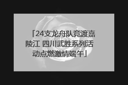24支龙舟队竞渡嘉陵江 四川武胜系列活动点燃激情端午