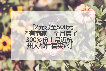 2元涨至500元？有商家一个月卖了300多份！最近杭州人都忙着买它