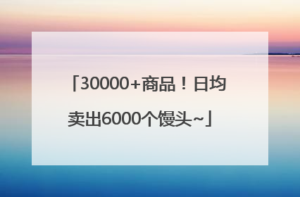 30000+商品！日均卖出6000个馒头~