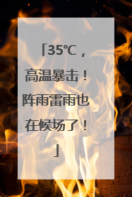 35℃，高温暴击！阵雨雷雨也在候场了！