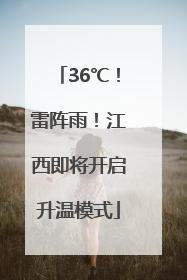 36℃！雷阵雨！江西即将开启升温模式