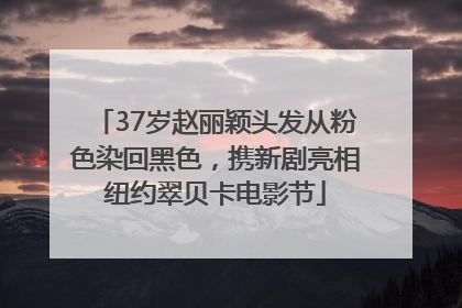 37岁赵丽颖头发从粉色染回黑色，携新剧亮相纽约翠贝卡电影节