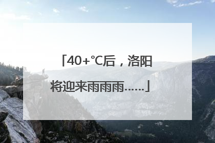 40+℃后，洛阳将迎来雨雨雨……