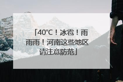 40℃！冰雹！雨雨雨！河南这些地区 请注意防范