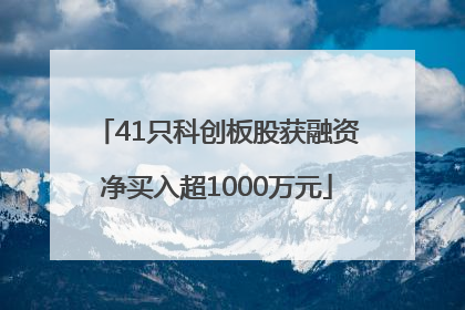41只科创板股获融资净买入超1000万元