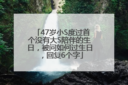47岁小S度过首个没有大S陪伴的生日，被问如何过生日，回复6个字