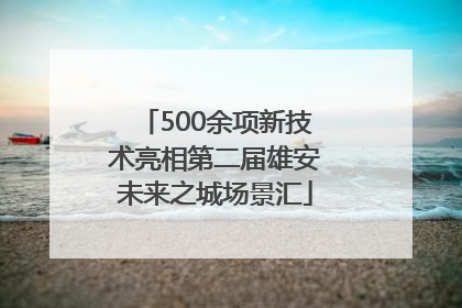 500余项新技术亮相第二届雄安未来之城场景汇